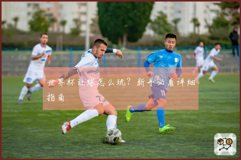 世界杯让球怎么玩？新手必看详细指南