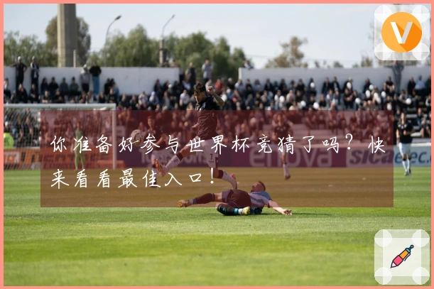 你准备好参与世界杯竞猜了吗？快来看看最佳入口！