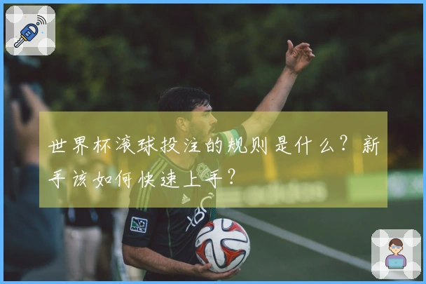 世界杯滚球投注的规则是什么？新手该如何快速上手？