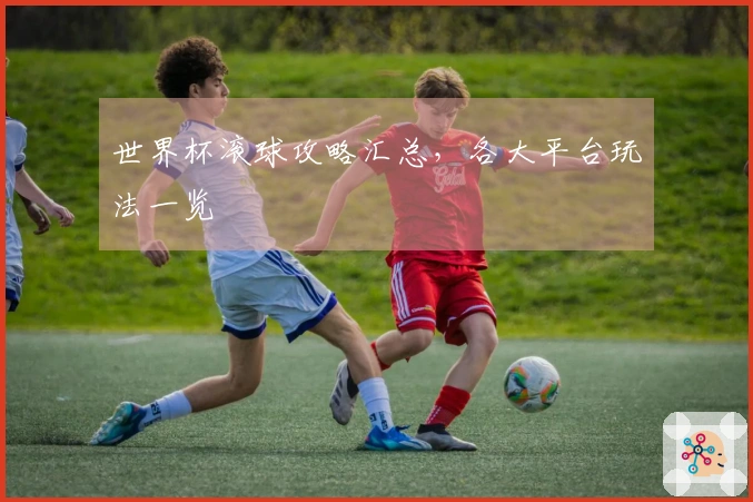 世界杯滚球攻略汇总，各大平台玩法一览